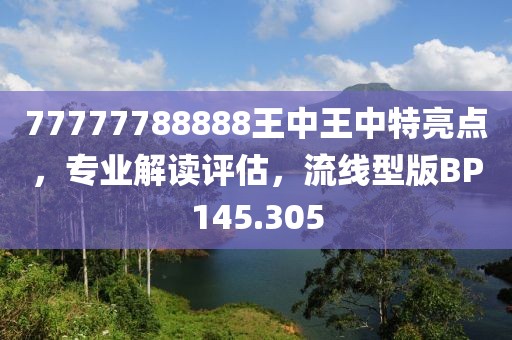 77777788888王中王中特亮点，专业解读评估，流线型版BP145.305