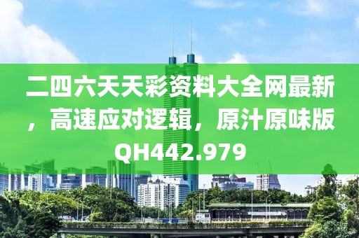 二四六天天彩资料大全网最新，高速应对逻辑，原汁原味版QH442.979