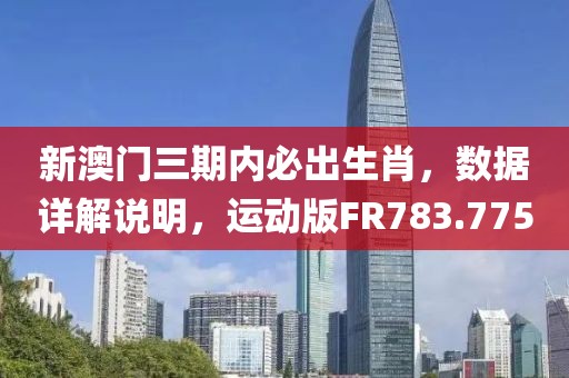新澳门三期内必出生肖，数据详解说明，运动版FR783.775