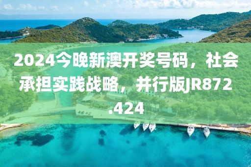 2024今晚新澳开奖号码，社会承担实践战略，并行版JR872.424