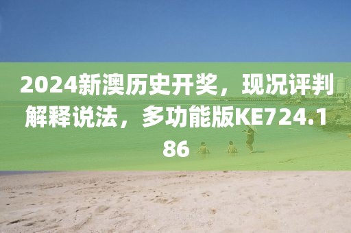 2024新澳历史开奖，现况评判解释说法，多功能版KE724.186