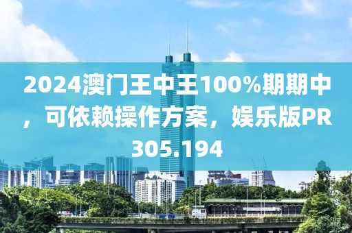 2024澳门王中王100%期期中，可依赖操作方案，娱乐版PR305.194