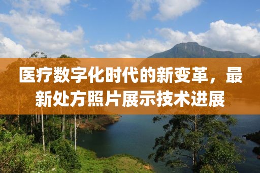 医疗数字化时代的新变革，最新处方照片展示技术进展