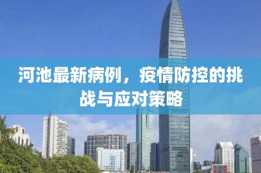 河池最新病例，疫情防控的挑战与应对策略