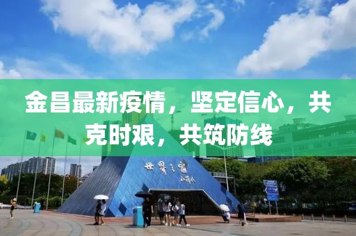金昌最新疫情，坚定信心，共克时艰，共筑防线