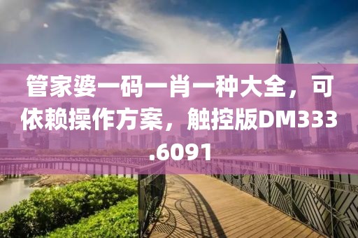管家婆一码一肖一种大全，可依赖操作方案，触控版DM333.6091