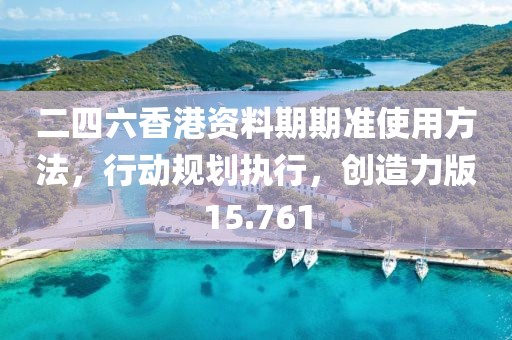 二四六香港资料期期准使用方法，行动规划执行，创造力版15.761