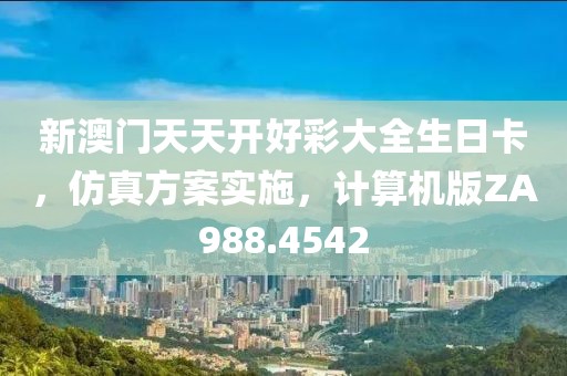 新澳门天天开好彩大全生日卡，仿真方案实施，计算机版ZA988.4542