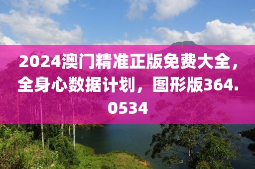 2024澳门精准正版免费大全，全身心数据计划，图形版364.0534