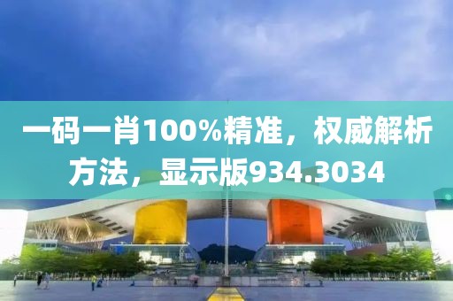 一码一肖100%精准，权威解析方法，显示版934.3034