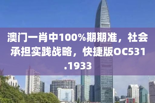 澳门一肖中100%期期准，社会承担实践战略，快捷版OC531.1933