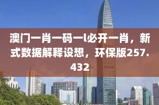 澳门一肖一码一l必开一肖，新式数据解释设想，环保版257.432