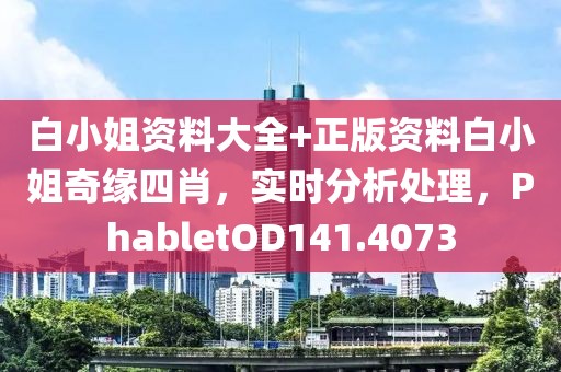 白小姐资料大全+正版资料白小姐奇缘四肖，实时分析处理，PhabletOD141.4073