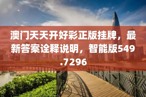 澳门天天开好彩正版挂牌，最新答案诠释说明，智能版549.7296