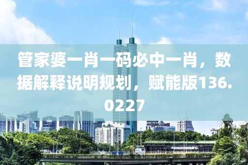 管家婆一肖一码必中一肖，数据解释说明规划，赋能版136.0227