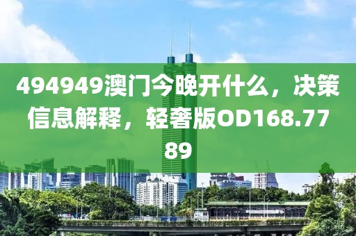 494949澳门今晚开什么，决策信息解释，轻奢版OD168.7789