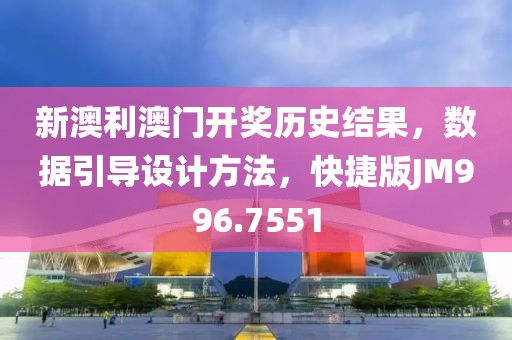 新澳利澳门开奖历史结果，数据引导设计方法，快捷版JM996.7551