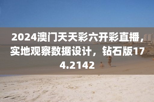 2024澳门天天彩六开彩直播，实地观察数据设计，钻石版174.2142