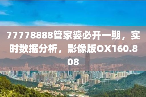 77778888管家婆必开一期，实时数据分析，影像版OX160.808