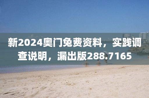 新2024奥门兔费资料，实践调查说明，漏出版288.7165