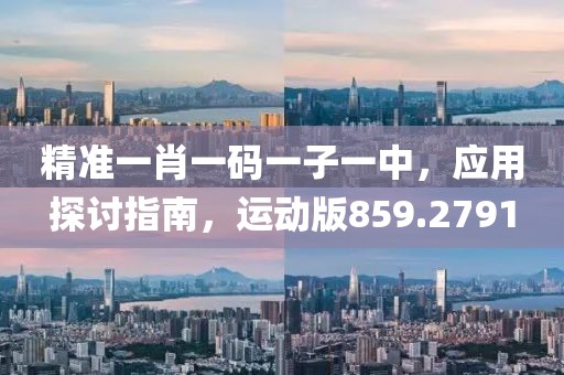 精准一肖一码一子一中，应用探讨指南，运动版859.2791