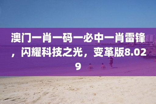 澳门一肖一码一必中一肖雷锋，闪耀科技之光，变革版8.029
