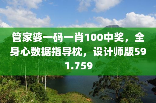 管家婆一码一肖100中奖，全身心数据指导枕，设计师版591.759