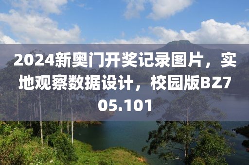 2024新奥门开奖记录图片，实地观察数据设计，校园版BZ705.101