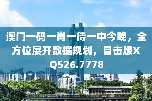 澳门一码一肖一待一中今晚，全方位展开数据规划，目击版XQ526.7778