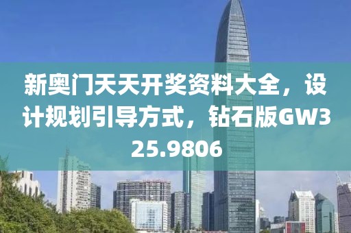 新奥门天天开奖资料大全，设计规划引导方式，钻石版GW325.9806