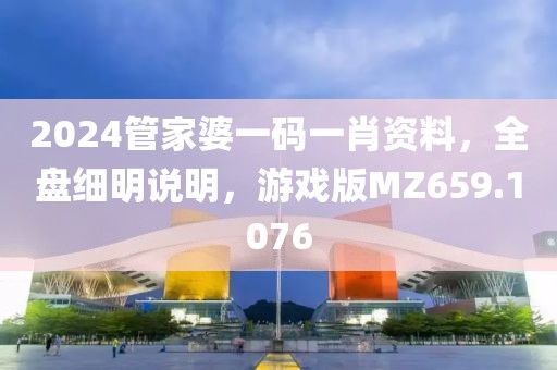 2024管家婆一码一肖资料，全盘细明说明，游戏版MZ659.1076