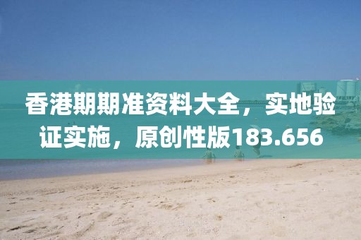香港期期准资料大全，实地验证实施，原创性版183.656