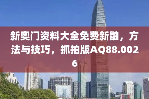 新奥门资料大全免费新鼬，方法与技巧，抓拍版AQ88.0026