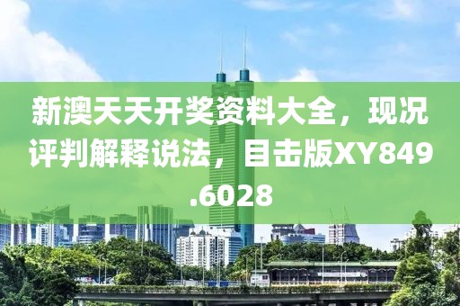 新澳天天开奖资料大全，现况评判解释说法，目击版XY849.6028