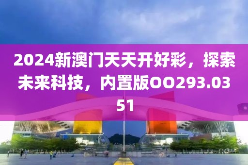 2024新澳门天天开好彩，探索未来科技，内置版OO293.0351