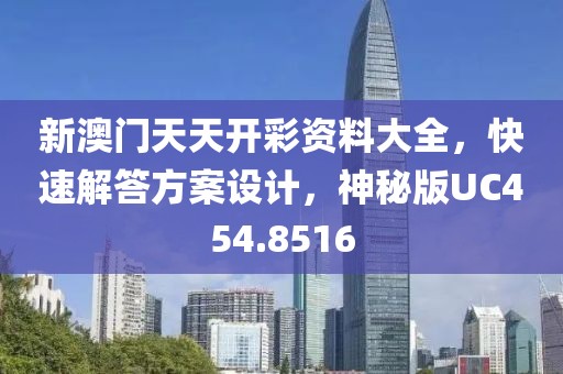 新澳门天天开彩资料大全，快速解答方案设计，神秘版UC454.8516