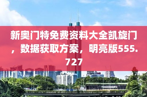 新奥门特免费资料大全凯旋门，数据获取方案，明亮版555.727