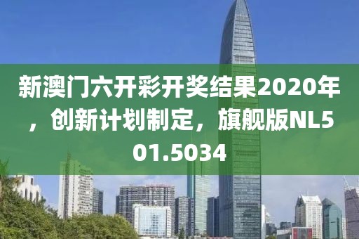 新澳门六开彩开奖结果2020年，创新计划制定，旗舰版NL501.5034