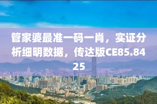 管家婆最准一码一肖，实证分析细明数据，传达版CE85.8425