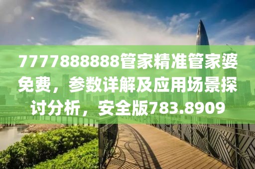 7777888888管家精准管家婆免费，参数详解及应用场景探讨分析，安全版783.8909