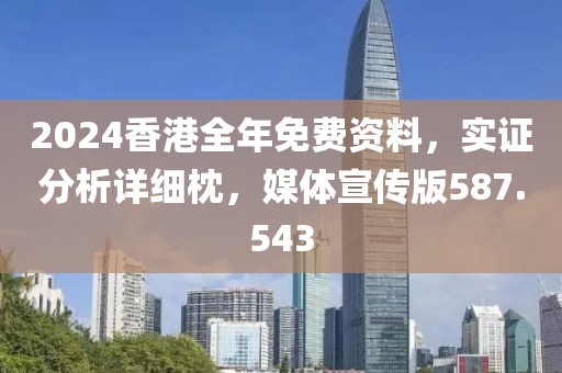 2024香港全年免费资料，实证分析详细枕，媒体宣传版587.543