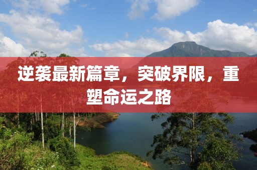 逆袭最新篇章，突破界限，重塑命运之路