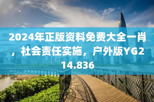 2024年正版资料免费大全一肖，社会责任实施，户外版YG214.836