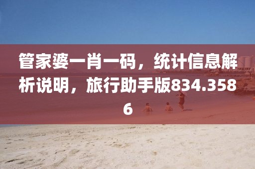 管家婆一肖一码，统计信息解析说明，旅行助手版834.3586