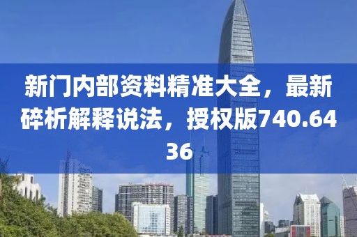 新门内部资料精准大全，最新碎析解释说法，授权版740.6436