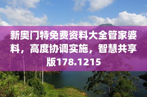 新奥门特免费资料大全管家婆料，高度协调实施，智慧共享版178.1215