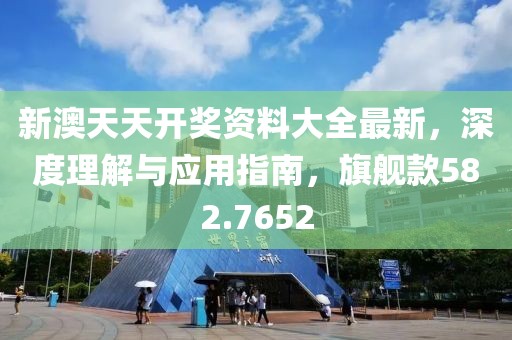 新澳天天开奖资料大全最新，深度理解与应用指南，旗舰款582.7652