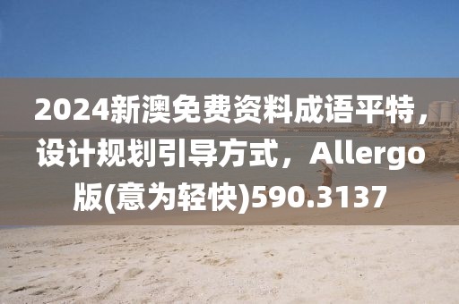 2024新澳免费资料成语平特，设计规划引导方式，Allergo版(意为轻快)590.3137