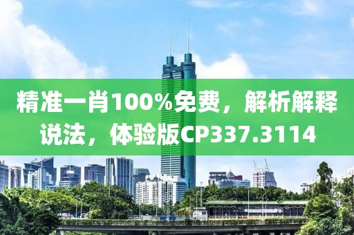 精准一肖100%免费，解析解释说法，体验版CP337.3114