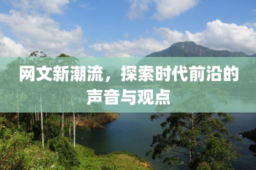 网文新潮流，探索时代前沿的声音与观点